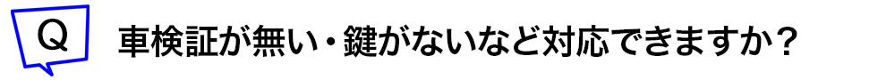 車検証がない・鍵がないなど対応できますか？